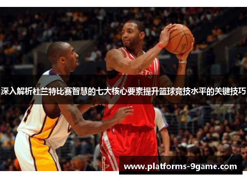 深入解析杜兰特比赛智慧的七大核心要素提升篮球竞技水平的关键技巧