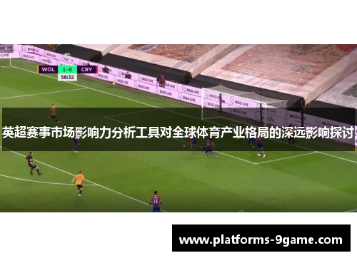 英超赛事市场影响力分析工具对全球体育产业格局的深远影响探讨