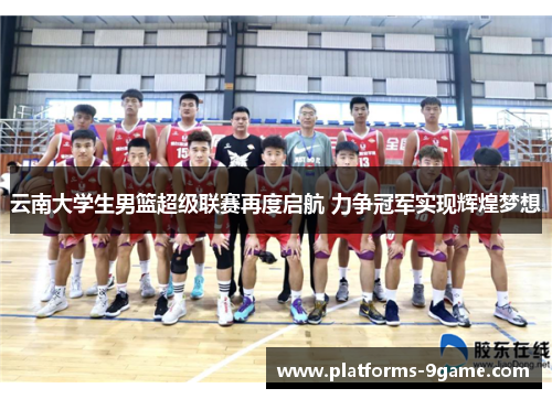 云南大学生男篮超级联赛再度启航 力争冠军实现辉煌梦想