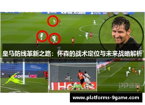 皇马防线革新之路：怀森的战术定位与未来战略解析