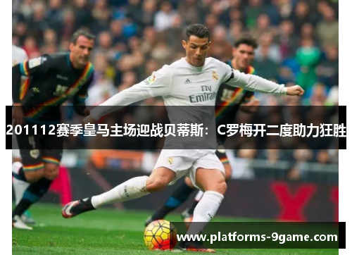 201112赛季皇马主场迎战贝蒂斯：C罗梅开二度助力狂胜