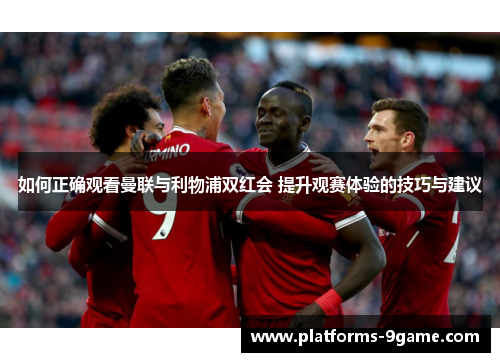 如何正确观看曼联与利物浦双红会 提升观赛体验的技巧与建议