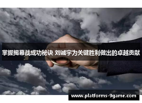 掌握揭幕战成功秘诀 刘诚宇为关键胜利做出的卓越贡献