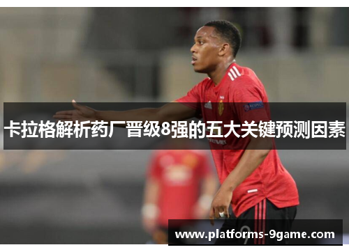 卡拉格解析药厂晋级8强的五大关键预测因素