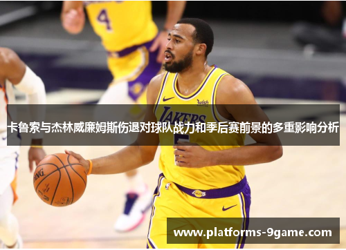 卡鲁索与杰林威廉姆斯伤退对球队战力和季后赛前景的多重影响分析