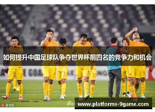 如何提升中国足球队争夺世界杯前四名的竞争力和机会