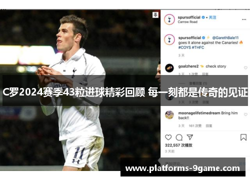 C罗2024赛季43粒进球精彩回顾 每一刻都是传奇的见证