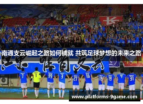 南通支云崛起之路如何铺就 共筑足球梦想的未来之路