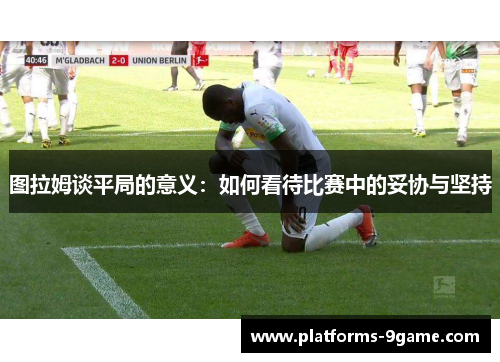 图拉姆谈平局的意义：如何看待比赛中的妥协与坚持