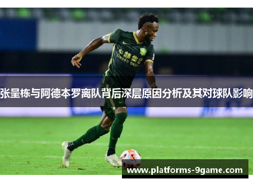 张呈栋与阿德本罗离队背后深层原因分析及其对球队影响