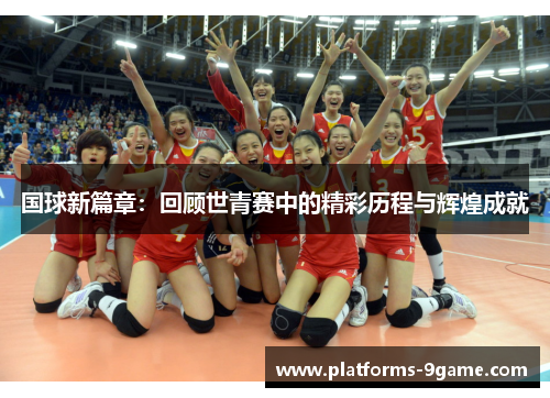 国球新篇章：回顾世青赛中的精彩历程与辉煌成就