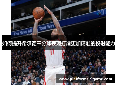 如何提升希尔德三分球表现打造更加精准的投射能力