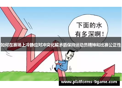 如何在赛场上冷静应对冲突化解矛盾保持运动员精神和比赛公正性