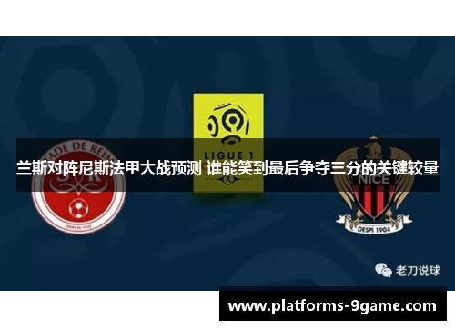 兰斯对阵尼斯法甲大战预测 谁能笑到最后争夺三分的关键较量