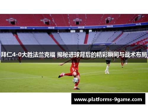 拜仁4-0大胜法兰克福 揭秘进球背后的精彩瞬间与战术布局