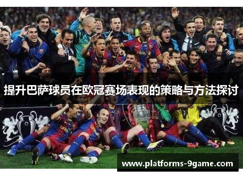 提升巴萨球员在欧冠赛场表现的策略与方法探讨
