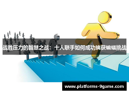 战胜压力的智慧之战：十人联手如何成功擒获蝙蝠挑战