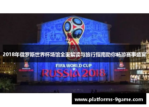 2018年俄罗斯世界杯场馆全面解读与旅行指南助你畅游赛事盛宴