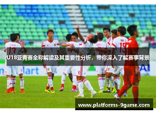 U18亚青赛全称解读及其重要性分析，带你深入了解赛事背景
