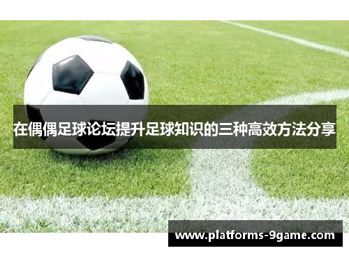 在偶偶足球论坛提升足球知识的三种高效方法分享