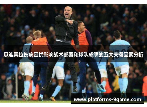 瓜迪奥拉伤病困扰影响战术部署和球队成绩的五大关键因素分析