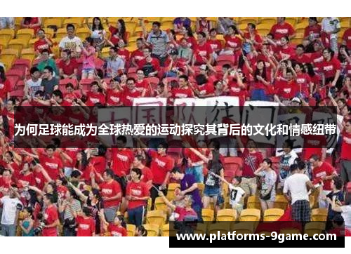 为何足球能成为全球热爱的运动探究其背后的文化和情感纽带