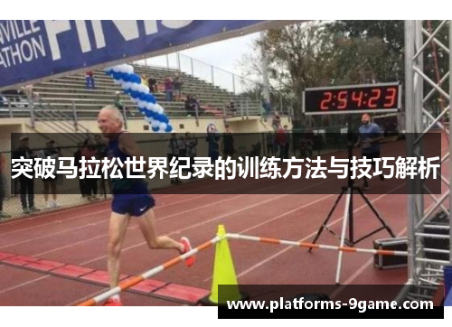 突破马拉松世界纪录的训练方法与技巧解析