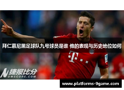 拜仁慕尼黑足球队九号球员是谁 他的表现与历史地位如何