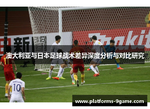 澳大利亚与日本足球战术差异深度分析与对比研究