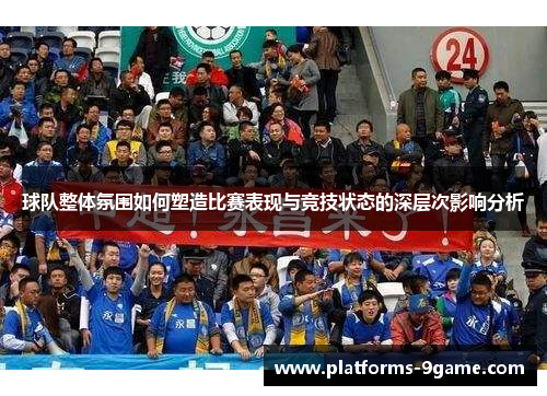 球队整体氛围如何塑造比赛表现与竞技状态的深层次影响分析
