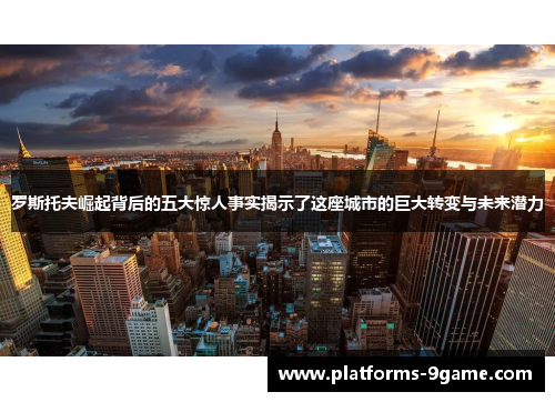 罗斯托夫崛起背后的五大惊人事实揭示了这座城市的巨大转变与未来潜力