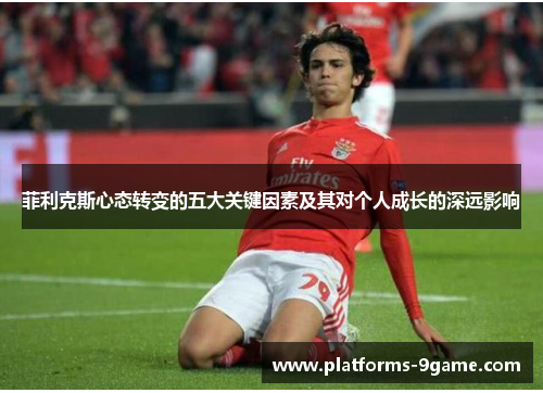 菲利克斯心态转变的五大关键因素及其对个人成长的深远影响