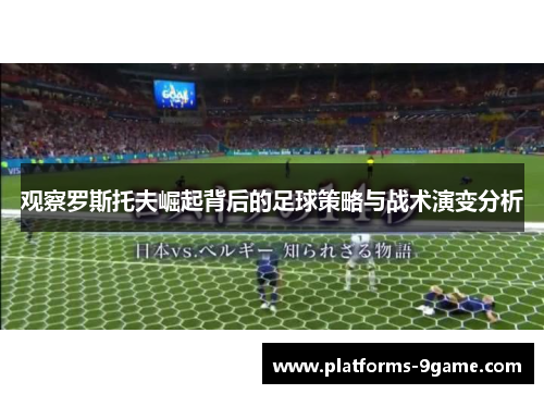 观察罗斯托夫崛起背后的足球策略与战术演变分析