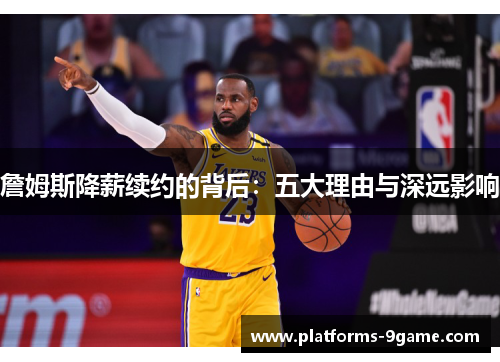 詹姆斯降薪续约的背后：五大理由与深远影响