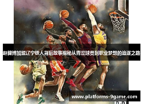 赵健博加盟辽宁铁人背后故事揭秘从青涩球员到职业梦想的追逐之路
