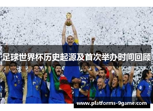 足球世界杯历史起源及首次举办时间回顾
