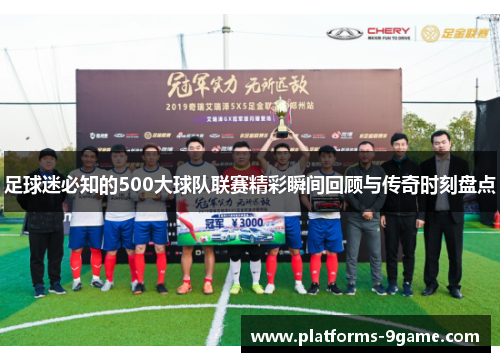 足球迷必知的500大球队联赛精彩瞬间回顾与传奇时刻盘点 足球迷必知的500大球队联赛精彩瞬间回顾与传奇时刻盘点