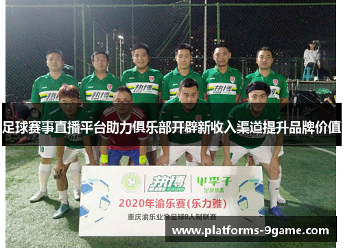 足球赛事直播平台助力俱乐部开辟新收入渠道提升品牌价值 足球赛事直播平台助力俱乐部开辟新收入渠道提升品牌价值