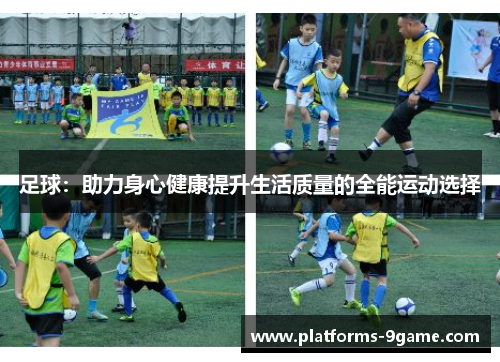 足球:助力身心健康提升生活质量的全能运动选择 足球:助力身心健康提升生活质量的全能运动选择