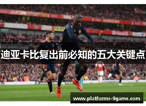 迪亚卡比复出前必知的五大关键点 迪亚卡比复出前必知的五大关键点