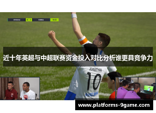 近十年英超与中超联赛资金投入对比分析谁更具竞争力 近十年英超与中超联赛资金投入对比分析谁更具竞争力