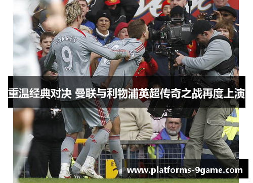 重温经典对决 曼联与利物浦英超传奇之战再度上演 重温经典对决 曼联与利物浦英超传奇之战再度上演
