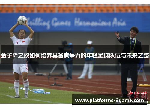 金子隆之谈如何培养具备竞争力的年轻足球队伍与未来之路