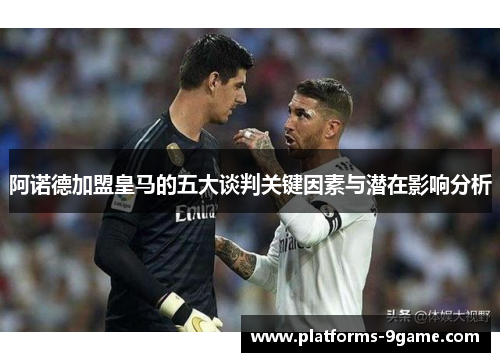 阿诺德加盟皇马的五大谈判关键因素与潜在影响分析