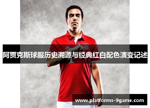 阿贾克斯球服历史溯源与经典红白配色演变记述