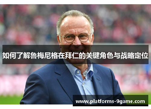 如何了解鲁梅尼格在拜仁的关键角色与战略定位