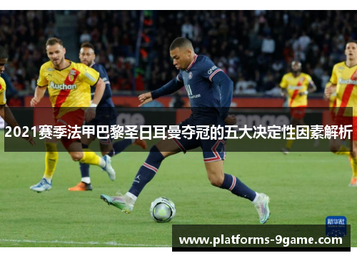 2021赛季法甲巴黎圣日耳曼夺冠的五大决定性因素解析 2021赛季法甲巴黎圣日耳曼夺冠的五大决定性因素解析