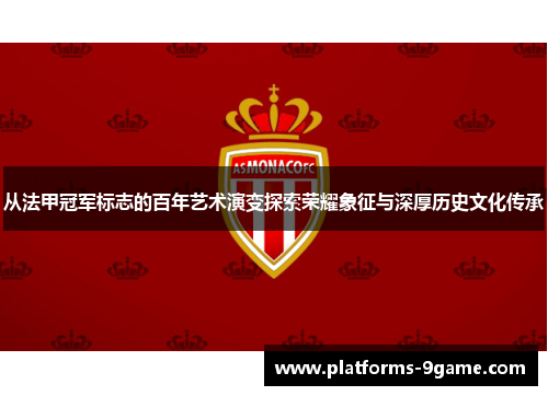 从法甲冠军标志的百年艺术演变探索荣耀象征与深厚历史文化传承 从法甲冠军标志的百年艺术演变探索荣耀象征与深厚历史文化传承