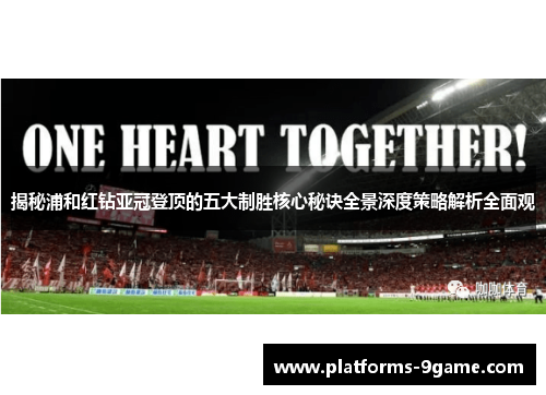 揭秘浦和红钻亚冠登顶的五大制胜核心秘诀全景深度策略解析全面观 揭秘浦和红钻亚冠登顶的五大制胜核心秘诀全景深度策略解析全面观