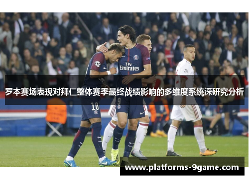 罗本赛场表现对拜仁整体赛季最终战绩影响的多维度系统深研究分析 罗本赛场表现对拜仁整体赛季最终战绩影响的多维度系统深研究分析